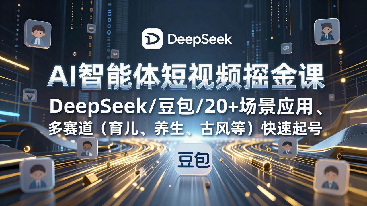 （17365期）AI智能体短视频掘金课，DeepSeek/豆包/20+场景应用、多赛道（育儿、养生、古风等）快速起号-研习库