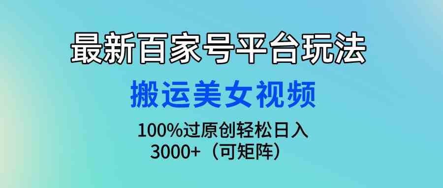 (9852期)最新百家号平台玩法,搬运美女视频100%过原创大揭秘,轻松日入3000+(可…-研习库