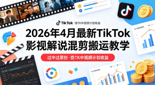 26年4月最新TikTok影视解说混剪搬运教学,过中过原创,撸TK中视频计划收益-研习库