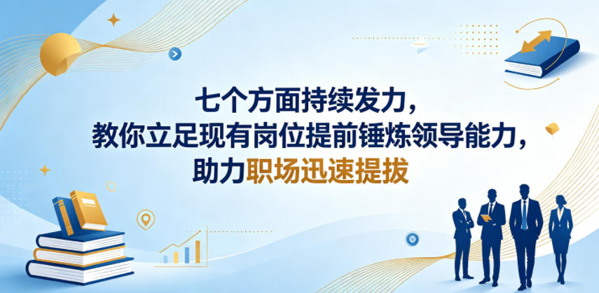 付费文章：七个方面持续发力，教你立足现有岗位提前锤炼领导能力，助力职场迅速提拔-研习库