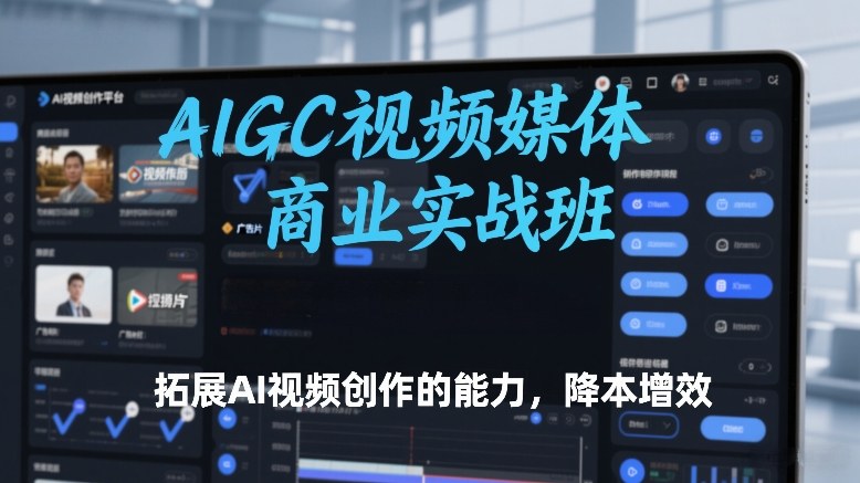 AIGC视频媒体商业实战班，拓展AI视频创作的能力，降本增效-研习库
