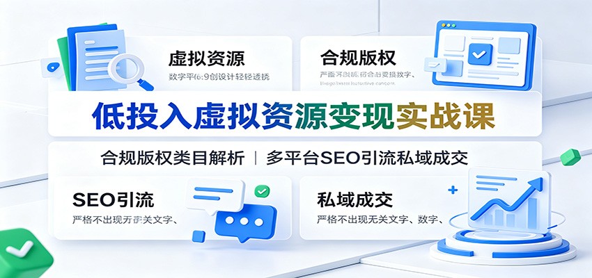 低投入虚拟资源变现实战课:合规版权类目解析,多平台SEO引流私域成交-研习库