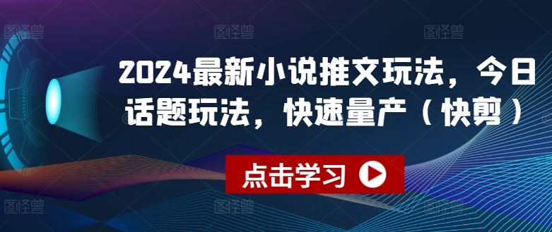 2024最新小说推文玩法,今日话题玩法,快速量产(快剪)-研习库