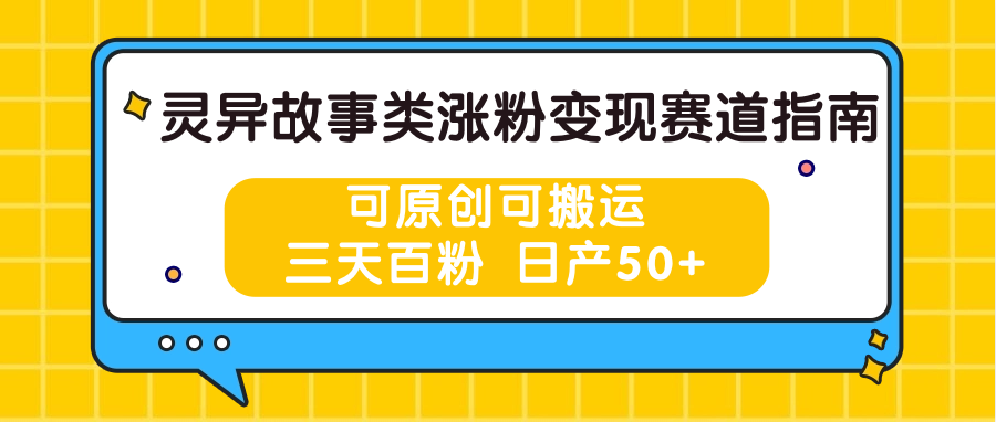 灵异故事类涨粉变现赛道指南,可原创可搬运,三天百粉 日产50+-研习库