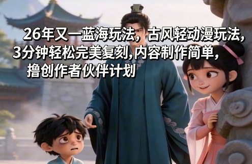 26年又一蓝海玩法,古风轻动漫玩法,3分钟轻松完美复刻,内容制作简单,撸创作者伙伴计划-研习库