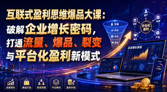 互联式盈利思维爆品大课:破解企业增长密码,打通流量、爆品、裂变与平台化盈利新模式-研习库