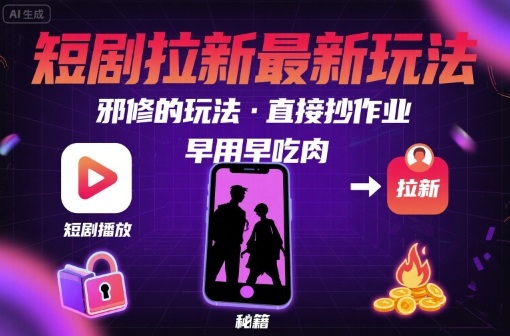 解锁短剧拉新最新玩法，邪修的玩法，直接抄作业，早用早吃肉-研习库