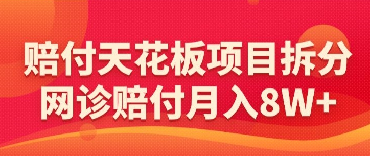 赔付天花板项目拆分，网诊赔付月入8W+-【仅揭秘】-研习库