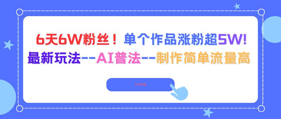 图片[1]-（16340期）6天6W粉丝！单个作品涨粉超5W!最新玩法–AI普法–制作简单流量高-研习库