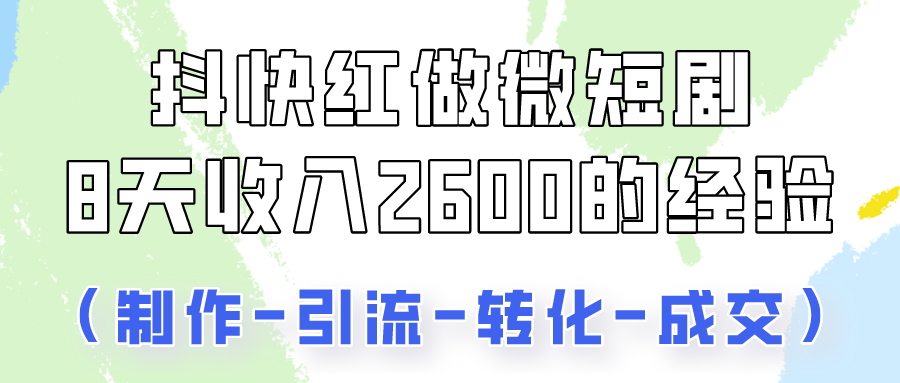 抖快做微短剧,8天收入2600+的实操经验,从前端设置到后期转化手把手教!-研习库