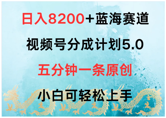 日入8200+蓝海赛道，视频号分成计划5.0，五分钟一条原创，小白可轻松上手-研习库