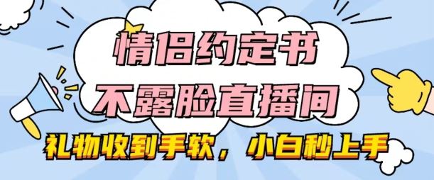 情侣约定书不露脸直播间,礼物收到手软,小白秒上手【揭秘】-研习库