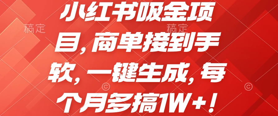 小红书吸金项目，商单接到手软，一键生成，每个月多搞1W+-研习库