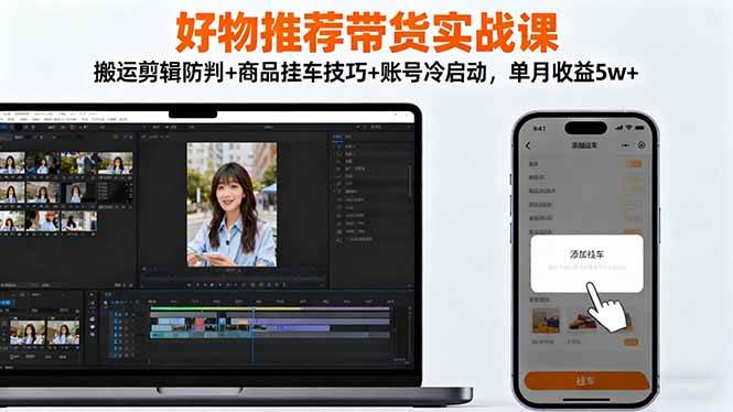 （16467期）好物推荐带货实战课：搬运剪辑防判+商品挂车技巧+账号冷启动，单月收益5w+-研习库