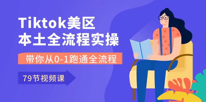 Tiktok-美区本土全流程实操课，带你从0-1跑通全流程（79节课）-研习库