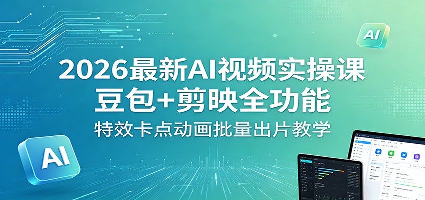 2026最新AI视频实操课:豆包+剪映全功能,特效卡点动画批量出片教学-研习库