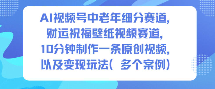 AI视频号中老年细分赛道,财运祝福壁纸视频赛道,10分钟制作一条原创视频,以及变现玩法 AI视频号中老年细分赛道,财运祝福壁纸视频赛道,10分钟制作一条原创视频,以及变现玩法