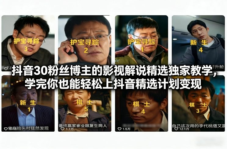 抖音30粉丝博主的影视解说精选独家教学,学完你也能轻松上抖音精选计划变现-研习库