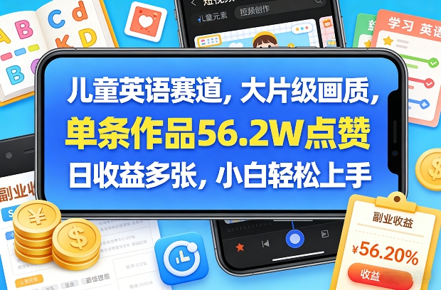 儿童英语赛道,大片级画质,单条作品56.2W点赞,日收益多张,小白轻松上手-研习库