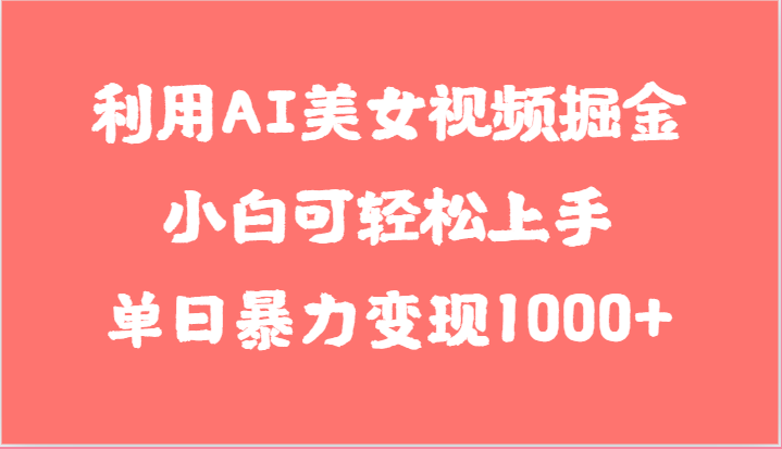利用AI美女视频掘金,小白可轻松上手,单日暴力变现1000+,想象不到的简单-研习库