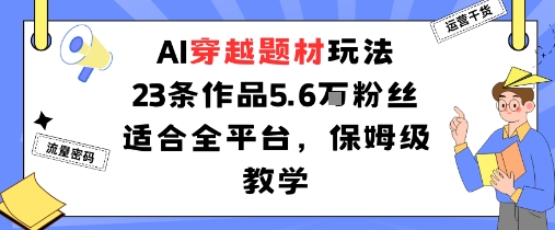 AI穿越题材玩法：23条作品收获5.6W粉丝适合全平台，保姆级教学-研习库