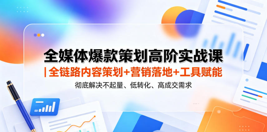 全媒体爆款策划高阶实战课|全链路内容策划+营销落地+工具赋能,彻底解决不起量、低转化、低成交难题-研习库