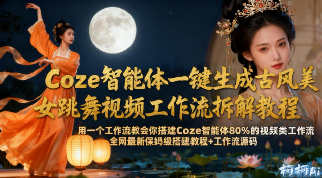 Coze智能体一键生成古风美女跳舞视频工作流拆解教程，全网最新保姆级搭建教程+工作流源码-研习库