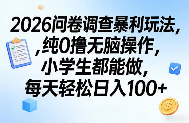 2026问卷调查暴利玩法，纯0撸无脑操作，小学生都能做，每天轻松日入100+【揭秘】-研习库