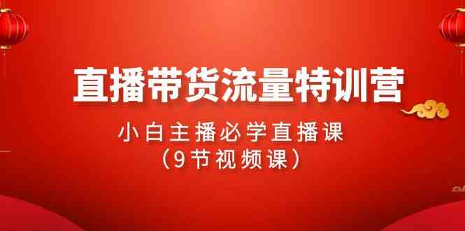 （9592期）2024直播带货流量特训营，小白主播必学直播课（9节视频课）-研习库