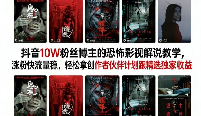 抖音10W粉丝博主的恐怖影视解说教学,涨粉快流量稳,轻松拿创作者伙伴计划跟精选独家收益-研习库