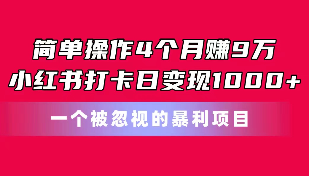 (11048期)简单操作4个月赚9万!小红书打卡日变现1000+!一个被忽视的暴力项目