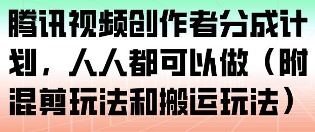 腾讯视频创作者分成计划,人人都可以做(附混剪玩法和搬运玩法)-研习库