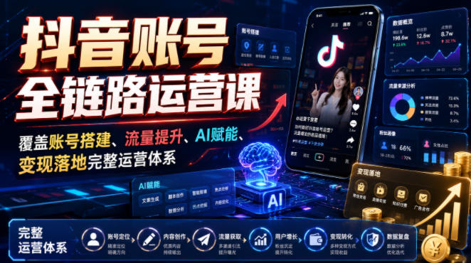 抖音账号全链路运营课,覆盖账号搭建、流量提升、AI赋能、变现落地完整运营体系-研习库