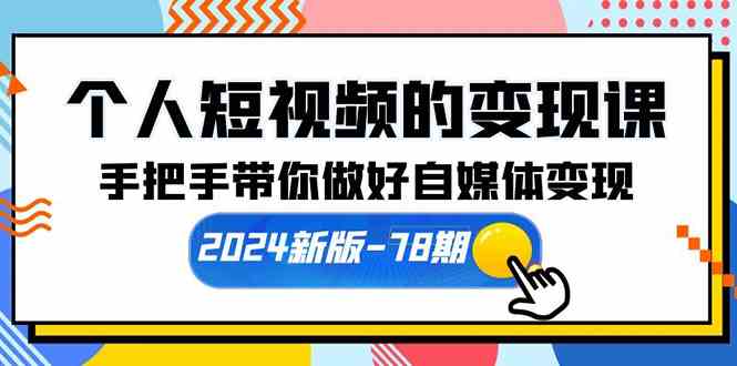 图片[1]-（10079期）个人短视频的变现课【2024新版-78期】手把手带你做好自媒体变现（61节课）-研习库