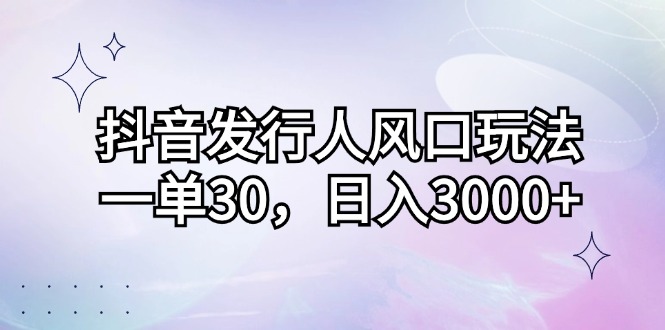 （12874期）抖音发行人风口玩法，一单30，日入3000+-研习库