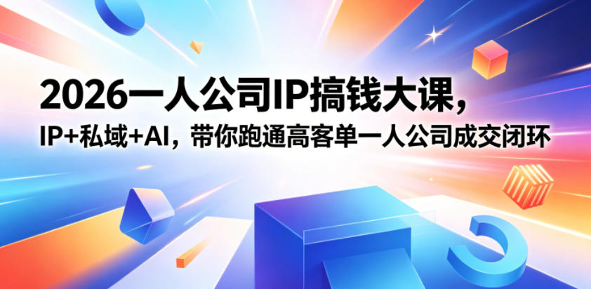 2026一人公司IP搞钱大课扬州站,IP+私域+AI,带你跑通高客单一人公司成交闭环(5.15-16-17)-研习库