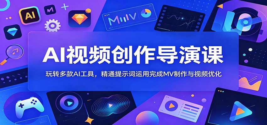 AI视频创作导演课:玩转多款AI工具,精通提示词运用完成MV制作与视频优化-研习库