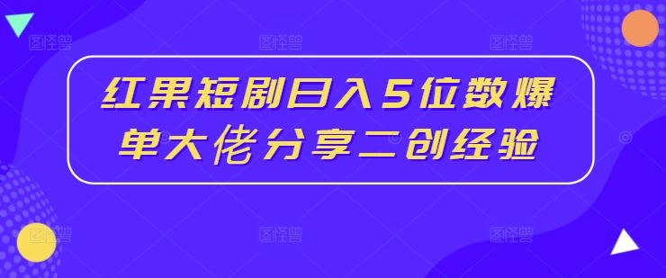 红果短剧日入5位数爆单大佬分享二创经验-研习库