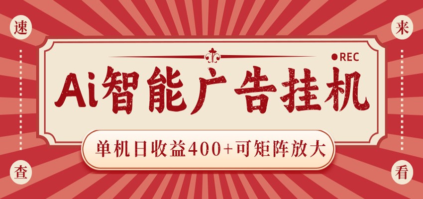 AI智能广告挂机 单机日收益400+ 可矩阵放大 设备越多收益越大 背靠大平台 绿色稳定-研习库