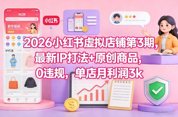 2026小红书虚拟店铺第3期，最新IP打法+原创商品，0违规，单店月利润3k+-研习库