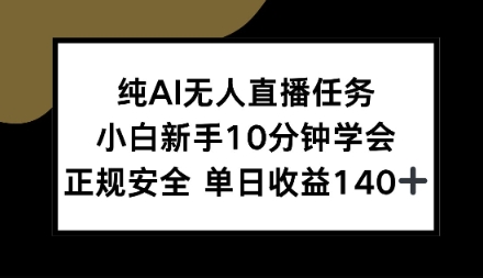 纯AI无人直播任务，小白新手10分钟学会，正规安全单日收益1张+【揭秘】-研习库