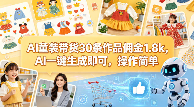 AI童装带货30条作品佣金1.8k，AI一键生成即可，操作简单-研习库