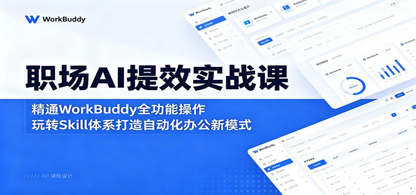 职场AI提效实战课：精通WorkBuddy全功能操作，玩转Skill体系打造自动化办公新模式-研习库