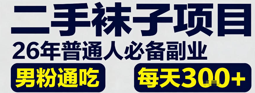 二手袜子项目,26年普通人必备副业,男粉通吃,每天3张+