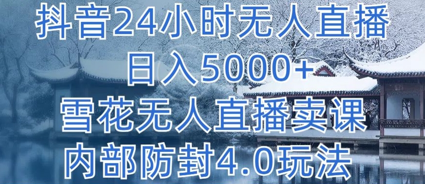 抖音24小时无人直播 日入5000+，雪花无人直播卖课，内部防封4.0玩法-研习库