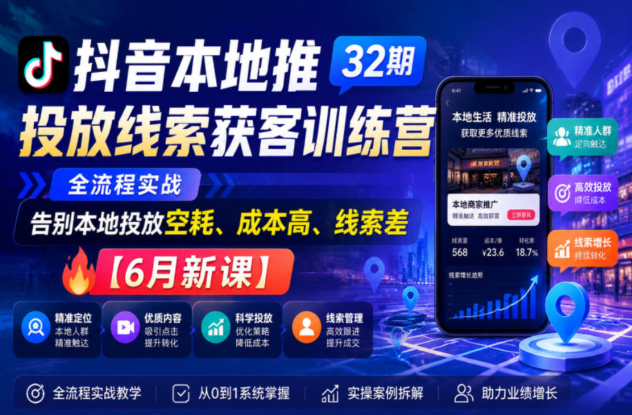 抖音本地推投放线索获客训练营32期,全流程实战,告别本地投放空耗、成本高、线索差【6月新课】-研习库