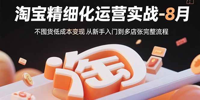 图片[1]-（15739期）淘宝精细化运营实战-8月：不囤货低成本变现 从新手入门到多店扩张完整流程-研习库