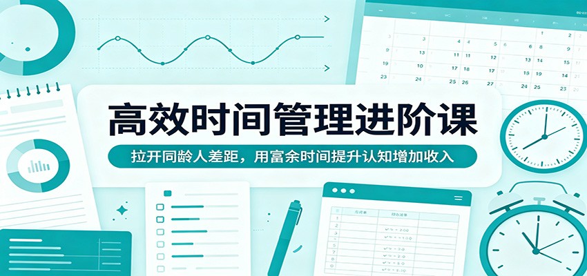 高效时间管理进阶课：拉开同龄人差距，用富余时间提升认知增加收入-研习库