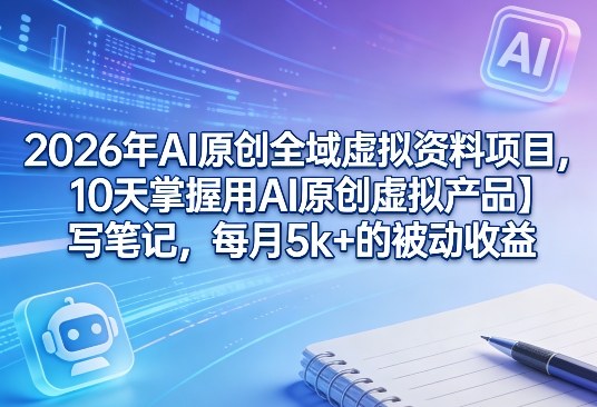 2026年AI原创全域虚拟资料项目,10天掌握用AI原创虚拟产品+写笔记,每月5k+的被动收益-研习库
