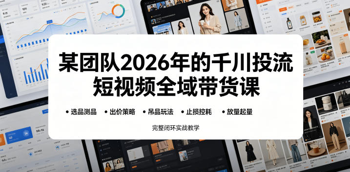 某团队2026年的千川投流短视频全域带货课,从选品测品、吊品玩法、止损控耗到放量起量,完整闭环实战教学-研习库